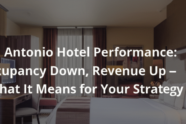 San Antonio Hotel Performance: Occupancy Down, Revenue Up – What It Means for Your Strategy