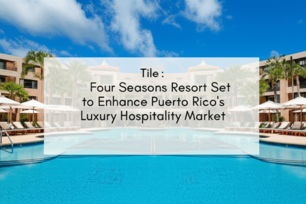 Four Seasons Resort Set to Enhance Puerto Rico’s Luxury Hospitality Market