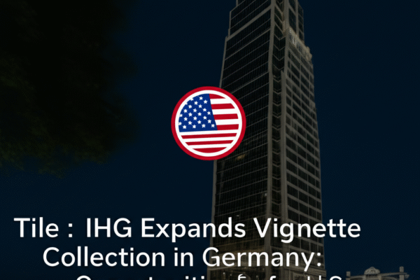 IHG Expands Vignette Collection in Germany: Opportunities for U.S. Hoteliers