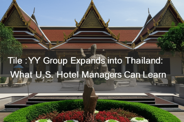 YY Group Expands into Thailand: What U.S. Hotel Managers Can Learn